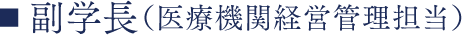 副学長（医療機関経営管理担当）